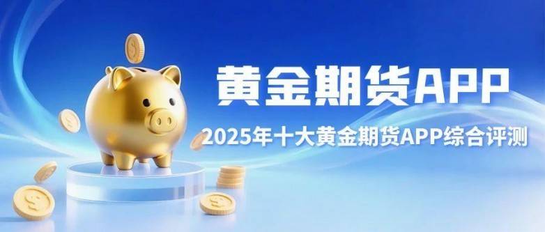 炒期货黄金软件怎么选？盘点十大期货APP下载排行及选择建议