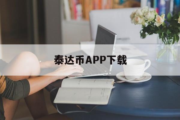 泰达币APP下载的简单介绍